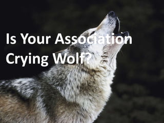 Is Your Association
Crying Wolf?
 