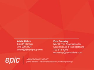 Adele Cehrs
Epic PR Group
703-299-3404
adele@epicprgroup.com
Erin Pressley
NACS: The Association for
Convenience & Fuel Retailing
703-518-4208
epressley@nacsonline.com
 