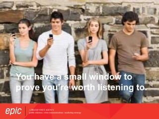 You have a small window to
prove you’re worth listening to.
 