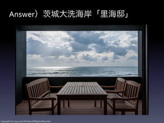 Copyright	
  (C)	
  2014	
  Loco	
  Partners	
  All	
  Rights	
  Reserved.
Answer） 城大洗海岸「里海邸」
 