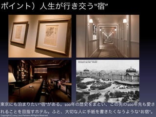 Copyright	
  (C)	
  2014	
  Loco	
  Partners	
  All	
  Rights	
  Reserved.
ポイント）人生が行き交う“宿”
東京にも泊まりたい“宿”がある。100年の歴史をまとい、この先...