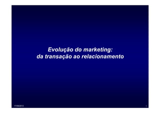 17/09/2013 1
Evolução do marketing:
da transação ao relacionamento
 