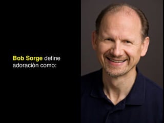 Bob Sorge deﬁne
adoración como:
 