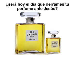 ¿será hoy el día que derrames tu
perfume ante Jesús?
 