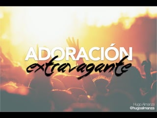 ADORACIÓN
Extravagante
Hugo Almanza
@hugoalmanza
 
