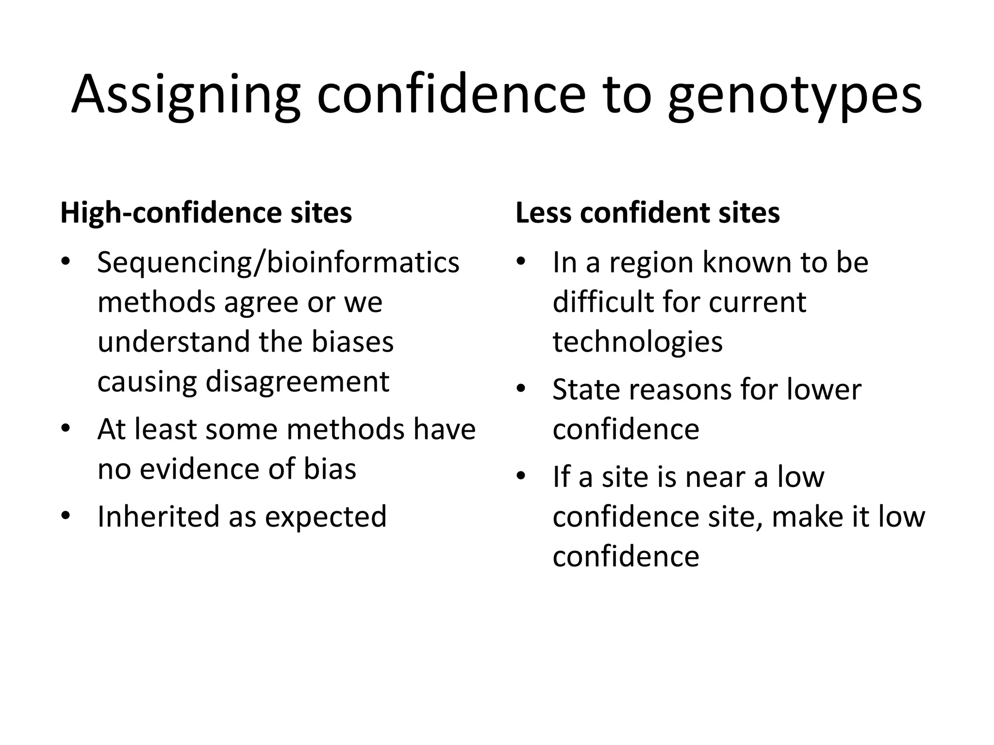 Assigning confidence to genotypes
High-confidence sites
• Sequencing/bioinformatics
methods agree or we
understand the biases
causing disagreement
• At least some methods have
no evidence of bias
• Inherited as expected
Less confident sites
• In a region known to be
difficult for current
technologies
• State reasons for lower
confidence
• If a site is near a low
confidence site, make it low
confidence
 