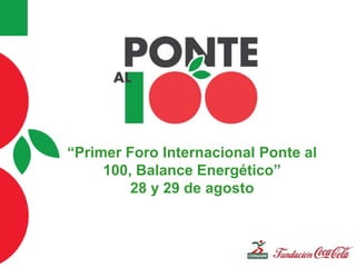 “Primer Foro Internacional Ponte al
100, Balance Energético”
28 y 29 de agosto
 