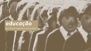 educação 
we don’t need no education 
 