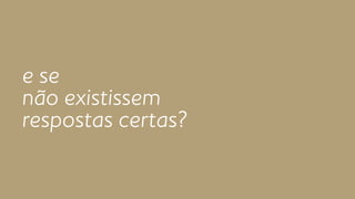 e se 
não existissem 
respostas certas? 
 