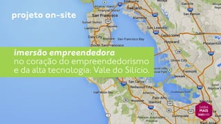 projeto on-site 
imersão empreendedora 
no coração do empreendedorismo 
e da alta tecnologia: Vale do Silício. 
SAIBA 
MAIS 
 