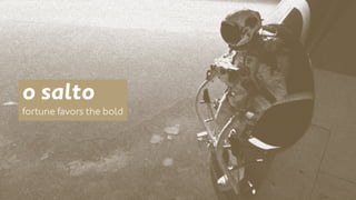 o salto 
fortune favors the bold 
 