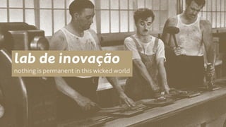 lab de inovação 
nothing is permanent in this wicked world 
 