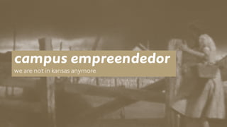 campus empreendedor 
we are not in kansas anymore 
 