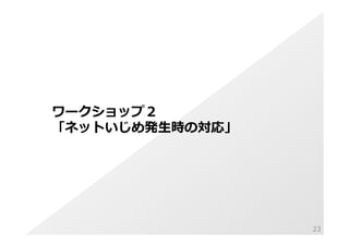 Copyright © 2014 hikariba All Rights Reserved
ワークショップ２
「ネットいじめ発⽣生時の対応」
23
 