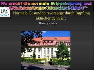 Normale Gesundheitsvorsorge durch Impfung
aktueller denn je :
Medizinische Klinik und Poliklinik II der Universität Würzburg
Schwerpunkt Infektiologie
Hartwig Klinker
 