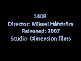 1408 Director: MikaelHåfström Released: 2007 Studio: Dimension films 
