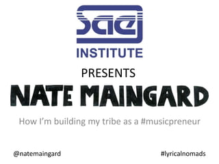 How I’m building my tribe as a #musicpreneur
@natemaingard #lyricalnomads
PRESENTS
 