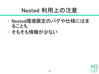Nested 利用上の注意
• Nested環境限定のバグや仕様にはま
ることも
• そもそも情報が少ない
10
 