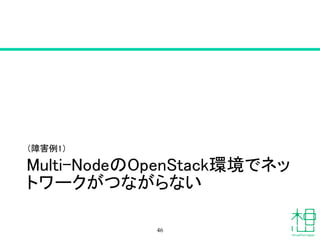 Multi-NodeのOpenStack環境でネッ
トワークがつながらない
（障害例1）
46
 