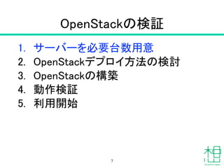 OpenStackの検証
1. サーバーを必要台数用意
2. OpenStackデプロイ方法の検討
3. OpenStackの構築
4. 動作検証
5. 利用開始
7
 
