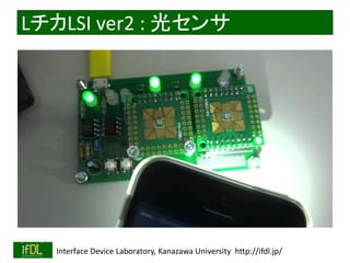 LチカLSI ver2 : 光センサ 
2014/8/29 Interface Device Laboratory, Kanazawa University http://ifdl.jp/ 
 