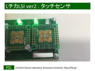 LチカLSI ver2 : タッチセンサ 
2014/8/29 Interface Device Laboratory, Kanazawa University http://ifdl.jp/ 
 