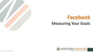 Copyright © 2014 | Northern Initiatives 
Facebook 
Measuring Your Goals 
 