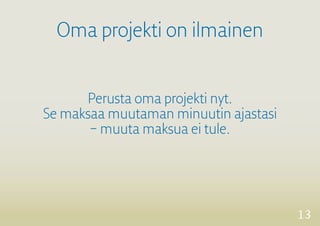 13 
Perusta oma projekti nyt. 
Se maksaa muutaman minuutin ajastasi 
– muuta maksua ei tule. 
Oma projekti on ilmainen 
 
