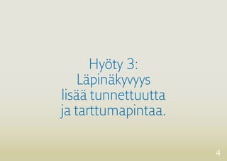 4 
Hyöty 3: 
Läpinäkyvyys 
lisää tunnettuutta 
ja tarttumapintaa. 
 
