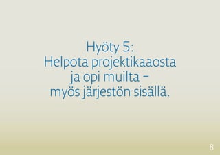 8 
Hyöty 5: 
Helpota projektikaaosta 
ja opi muilta – 
myös järjestön sisällä. 
 