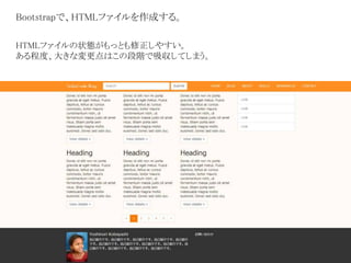 Bootstrapで、HTMLファイルを作成する。
HTMLファイルの状態がもっとも修正しやすい。
ある程度、大きな変更点はこの段階で吸収してしまう。
 