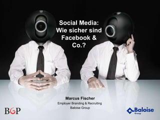 Wir machen Sie sicherer.
Social Media:
Wie sicher sind
Facebook &
Co.?
Marcus Fischer
Employer Branding & Recruiting
Baloise Group
 