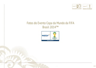 ............................................................................................................................................................................................................................................................ 
........................................................................................................................................................................................................................................................................................................ 
128 
Fotos do Evento Copa da Mundo da FIFA 
Brasil 2014™ 
 