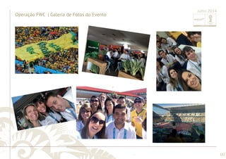 ............................................................................................................................................................................................................................................................ 
........................................................................................................................................................................................................................................................................................................ 
132 
Operação FWC | Galeria de Fotos do Evento 
Julho 2014 
 