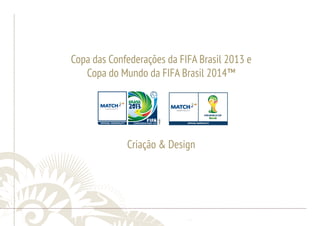 ............................................................................................................................................................................................................................................................ 
Copa das Confederações da FIFA Brasil 2013 e 
Copa do Mundo da FIFA Brasil 2014™ 
Criação & Design 
........................................................................................................................................................................................................................................................................................................ 
 