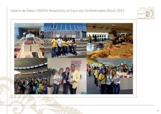 ............................................................................................................................................................................................................................................................ 
........................................................................................................................................................................................................................................................................................................ 
30 
Junho 2013 
Galeria de Fotos | MATCH Hospitality na Copa das Confederações Brasil 2013 
 
