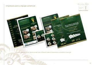 ............................................................................................................................................................................................................................................................ 
........................................................................................................................................................................................................................................................................................................ 
36 
Abr a Out 2012 
Impressos para a equipe comercial 
Diversos materiais foram desenvolvidos para a Equipe comercial apresentar os produtos e serviços. 
 