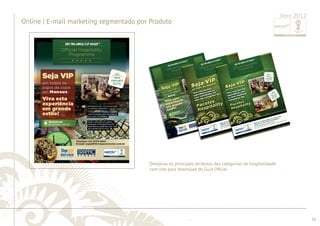 ............................................................................................................................................................................................................................................................ 
........................................................................................................................................................................................................................................................................................................ 
39 
Online | E-mail marketing segmentado por Produto 
Abril 2012 
Destacou os principais atributos das categorias de hospitalidade 
com link para download do Guia Ofi cial 
 