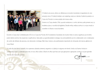............................................................................................................................................................................................................................................................ 
........................................................................................................................................................................................................................................................................................................ 
4 
O futebol une povos, diminui as diferenças e envolve torcedores e jogadores em uma 
emoção única. O futebol também une marketing, marcas e clientes. Futebol é paixão e a 
Copa do Mundo é a maior paixão de nossas vidas. 
Estamos na Copa desde 1966, quando realizamos o sonho de levar, pela primeira vez, os 
brasileiros para o mundial da Inglaterra. Desde então, realizar sonhos é a nossa missão e 
acreditar no Brasil, a nossa bandeira. 
Durante a Copa das Confederações 2013 e a Copa do Mundo 2014 recebemos torcedores do mundo inteiro e somos orgulhosos por ter feito 
parte destes eventos tão especiais e signifi cativos. Seja pela sua grandiosidade e energia, mas principalmente por ter colaborado com a realização 
do sonho de milhares de pessoas, com devoção e entrega. Além disso, tivemos uma participação importante em ativações de marcas globais em 
nosso Brasil. 
A cada dia de intenso trabalho nós superamos desafi os extremos, erguemos a cabeça e seguimos em frente. Unidos nós fi zemos história e 
contribuímos para a materialização de um novo olhar sobre o Brasil. Um olhar que fará com que gerações e gerações contem e ouçam grandes 
histórias da Copa das Copas. 
Gilmar Pinto Caldeira 
CEO Top Service 
 