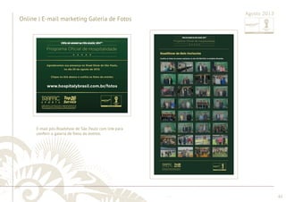 ............................................................................................................................................................................................................................................................ 
Online | E-mail marketing Galeria de Fotos 
........................................................................................................................................................................................................................................................................................................ 
62 
E-mail marketing | Agradecimento Road Show 
Agosto 2013 E-mail pós-Roadshow de São Paulo com link para 
conferir a galeria de fotos do evento. 
Agosto 2013 
 