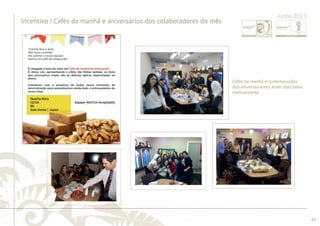 ............................................................................................................................................................................................................................................................ 
........................................................................................................................................................................................................................................................................................................ 
69 
Junho 2013 
Incentivo | Cafés da manhã e aniversários dos colaboradores do mês 
Cafés da manhã e comemorações 
dos aniversariantes eram realizadas 
mensalmente. 
 