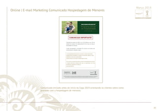............................................................................................................................................................................................................................................................ 
........................................................................................................................................................................................................................................................................................................ 
83 
Online | E-mail Marketing Comunicado Hospedagem de Menores 
Março 2014 
Comunicado enviado antes do início da Copa 2014 orientando os clientes sobre como 
proceder com a hospedagem de menores. 
 