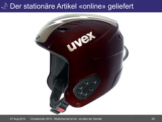 Der stationäre Artikel «online» geliefert 
27-Aug-2014 Crossborder 2014 - Multichannel ist tot - es lebe der Handel 29 
 
