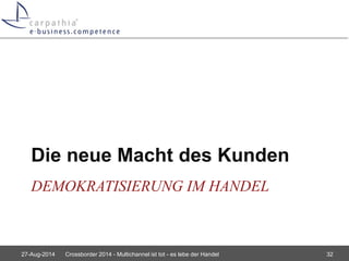 Die neue Macht des Kunden 
DEMOKRATISIERUNG IM HANDEL 
27-Aug-2014 Crossborder 2014 - Multichannel ist tot - es lebe der Handel 32 
 