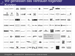 Wir geniessen das Vertrauen folgender 
Kunden 
Mit Total über 
CHF 2.0 Mrd. 
Onlineumsatz 
27-Aug-2014 Crossborder 2014 - Multichannel ist tot - es lebe der Handel 4 
 