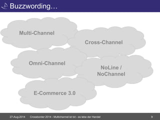 Buzzwording… 
Multi-Channel 
Cross-Channel 
Omni-Channel 
NoLine / 
NoChannel 
E-Commerce 3.0 
27-Aug-2014 Crossborder 2014 - Multichannel ist tot - es lebe der Handel 9 
 