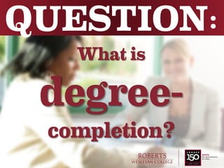 What is
degree-
completion?
QUESTION:
 