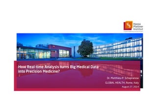 How Real-time Analysis turns Big Medical Data 
into Precision Medicine? 
Dr. Matthieu-P. Schapranow 
GLOBAL HEALTH, Rome, Italy 
August 27, 2014 
 