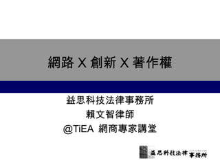 網路X創新X著作權 
益思科技法律事務所 
賴文智律師 
@TiEA 網商專家講堂 
 