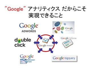 "Google" アナリティクスだからこそ 
実現できること 
 
